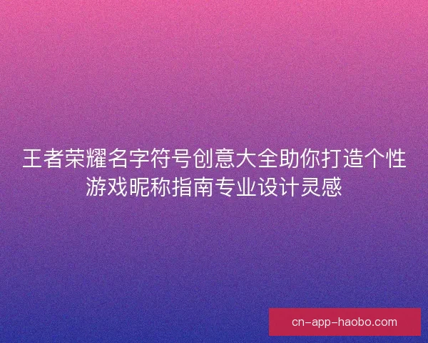 王者荣耀名字符号创意大全助你打造个性游戏昵称指南专业设计灵感